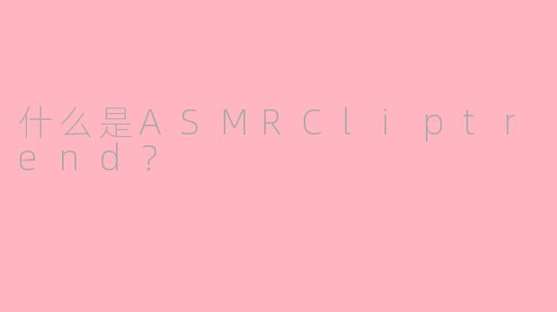 什么是ASMRCliptrend?