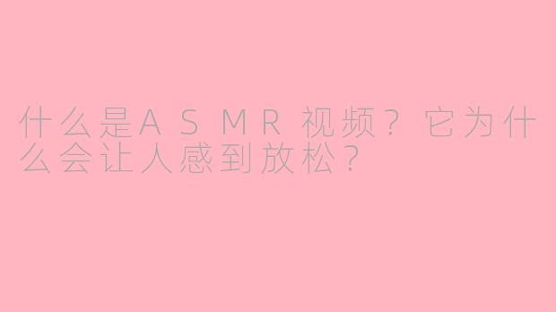 什么是ASMR视频?它为什么会让人感到放松?