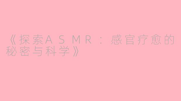 《探索ASMR：感官疗愈的秘密与科学》