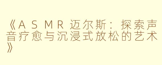 《ASMR迈尔斯：探索声音疗愈与沉浸式放松的艺术》