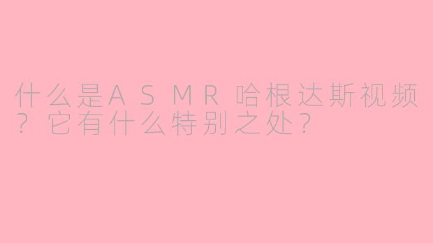 什么是ASMR哈根达斯视频?它有什么特别之处?