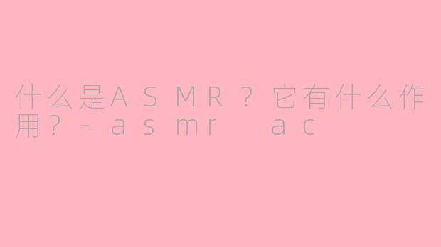 什么是ASMR?它有什么作用?