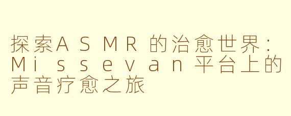 探索ASMR的治愈世界：Missevan平台上的声音疗愈之旅