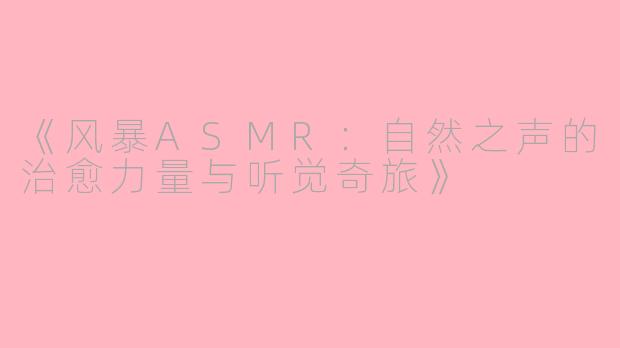 《风暴ASMR：自然之声的治愈力量与听觉奇旅》