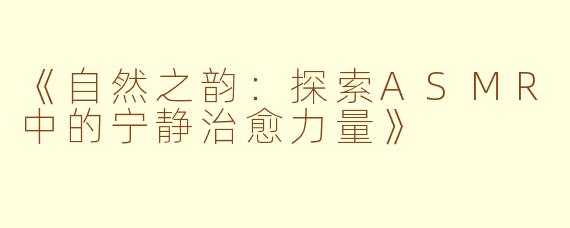 《自然之韵：探索ASMR中的宁静治愈力量》