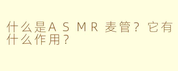 什么是ASMR麦管?它有什么作用?