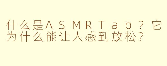 什么是ASMRTap?它为什么能让人感到放松?