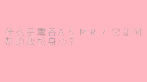 什么是熏香ASMR?它如何帮助放松身心?