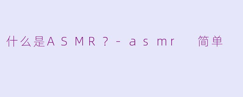 什么是ASMR？-asmr 简单