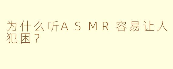 为什么听ASMR容易让人犯困?