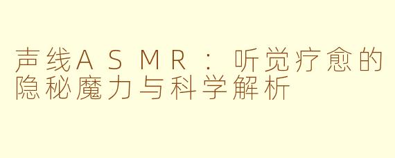 声线ASMR：听觉疗愈的隐秘魔力与科学解析