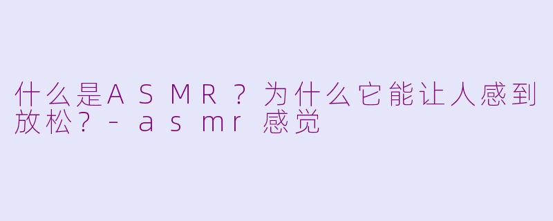什么是ASMR?为什么它能让人感到放松?