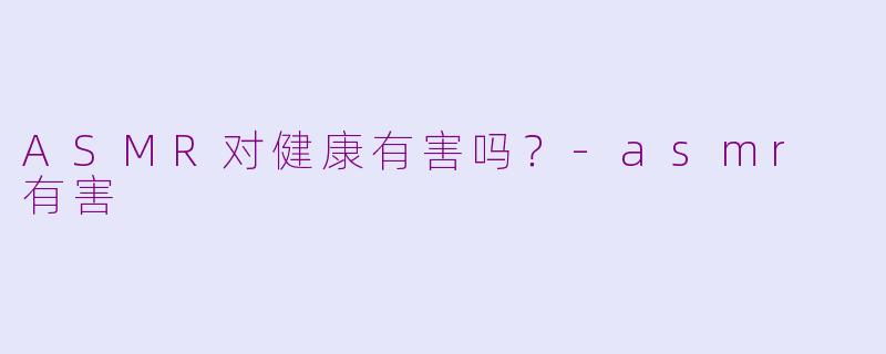 ASMR对健康有害吗?