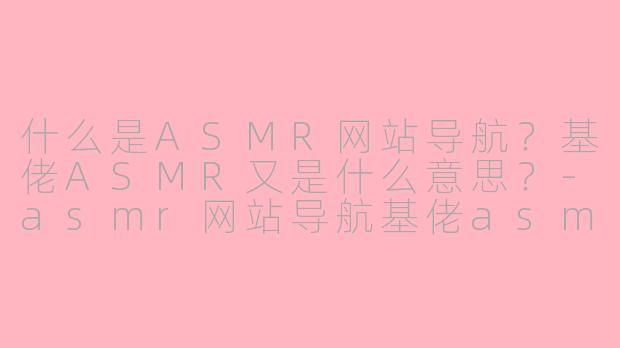 什么是ASMR网站导航？基佬ASMR又是什么意思？-asmr网站导航基佬asmr