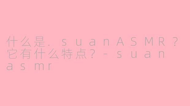 什么是.suanASMR?它有什么特点?
