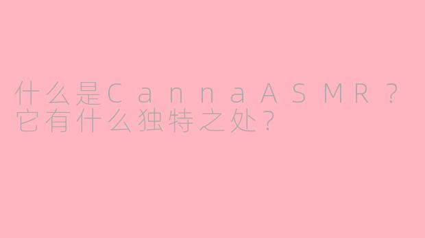 什么是CannaASMR?它有什么独特之处?