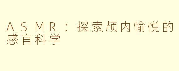 ASMR：探索颅内愉悦的感官科学