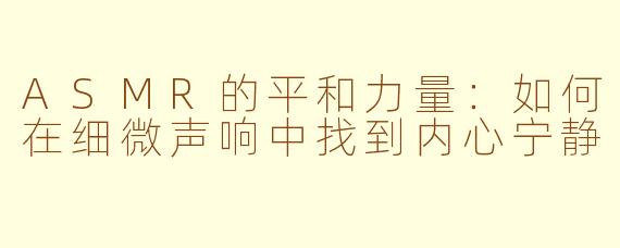 ASMR的平和力量：如何在细微声响中找到内心宁静