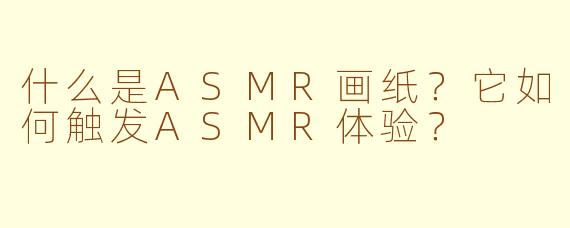 什么是ASMR画纸?它如何触发ASMR体验?