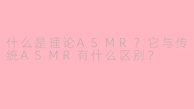 什么是理论ASMR?它与传统ASMR有什么区别?