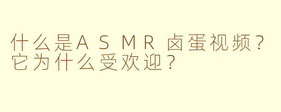 什么是ASMR卤蛋视频？它为什么受欢迎？