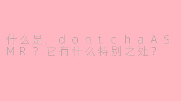 什么是.dontchaASMR?它有什么特别之处?