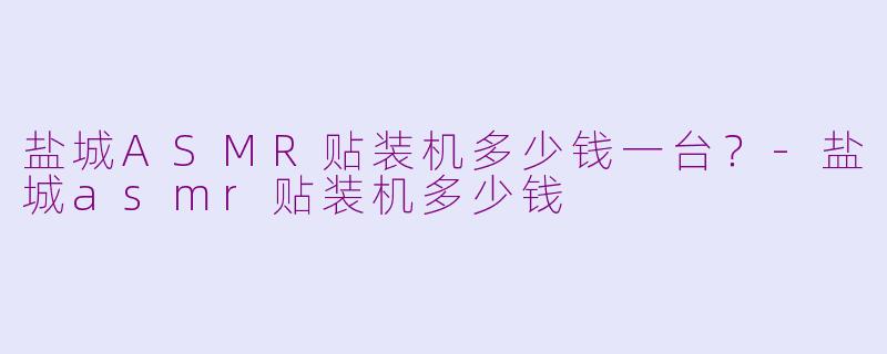 盐城ASMR贴装机多少钱一台?