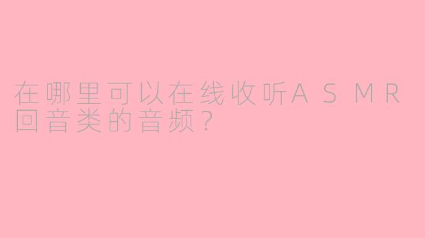 在哪里可以在线收听ASMR回音类的音频?