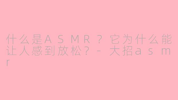 什么是ASMR?它为什么能让人感到放松?
