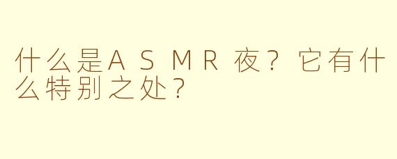 什么是ASMR夜?它有什么特别之处?