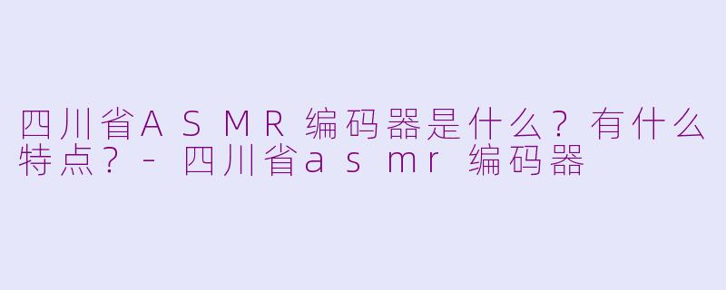 四川省ASMR编码器是什么?有什么特点?