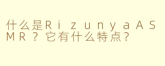 什么是RizunyaASMR?它有什么特点?