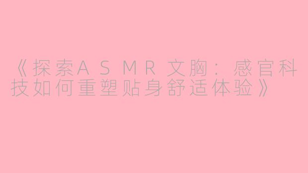 《探索ASMR文胸：感官科技如何重塑贴身舒适体验》
