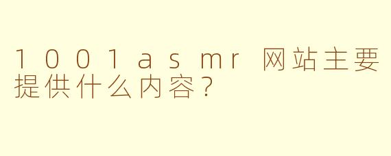 1001asmr网站主要提供什么内容？