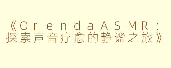《OrendaASMR：探索声音疗愈的静谧之旅》