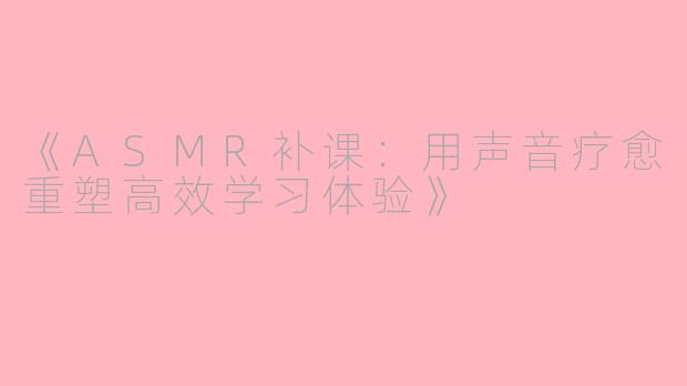 《ASMR补课:用声音疗愈重塑高效学习体验》