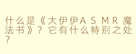 什么是《大伊伊ASMR魔法书》?它有什么特别之处?