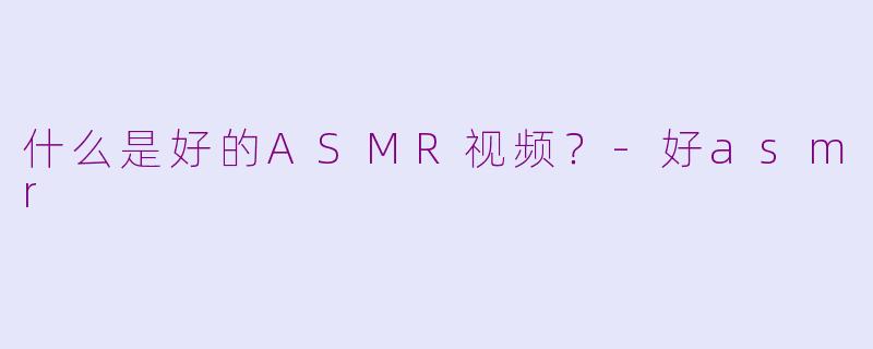什么是好的ASMR视频?