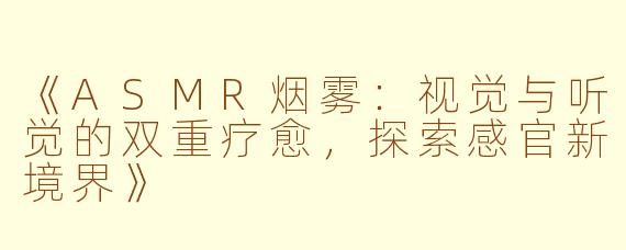《ASMR烟雾:视觉与听觉的双重疗愈,探索感官新境界》