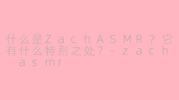 什么是ZachASMR?它有什么特别之处?