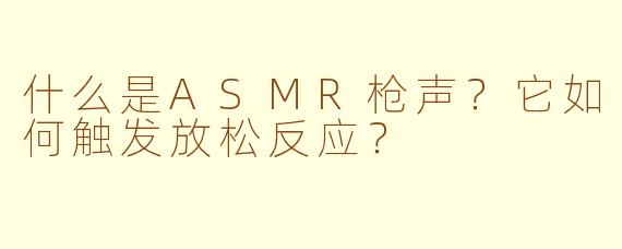 什么是ASMR枪声?它如何触发放松反应?
