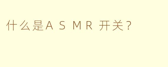 什么是ASMR开关?