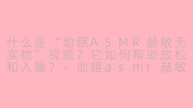 什么是“助眠ASMR赫敏无实物”视频?它如何帮助放松和入睡?