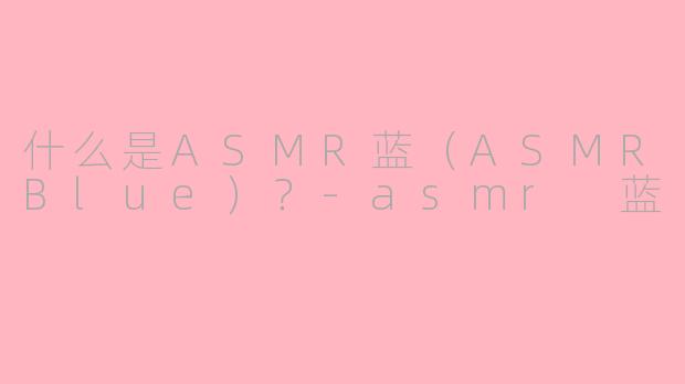 什么是ASMR蓝(ASMRBlue)?