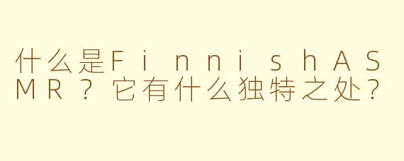 什么是FinnishASMR?它有什么独特之处?