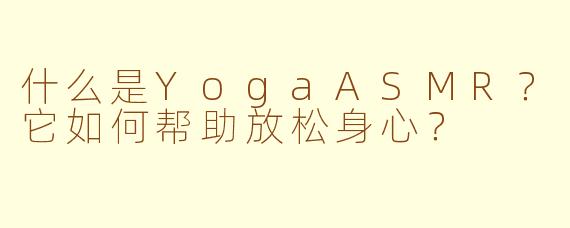 什么是YogaASMR？它如何帮助放松身心？