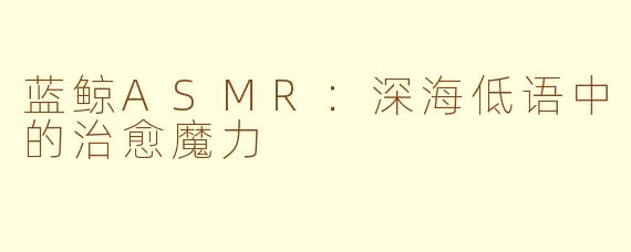 蓝鲸ASMR：深海低语中的治愈魔力