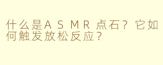 什么是ASMR点石?它如何触发放松反应?