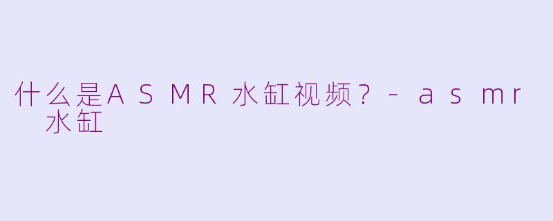 什么是ASMR水缸视频?