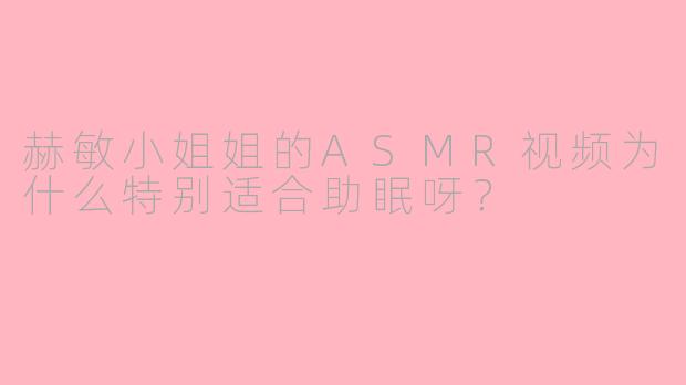 赫敏小姐姐的ASMR视频为什么特别适合助眠呀？